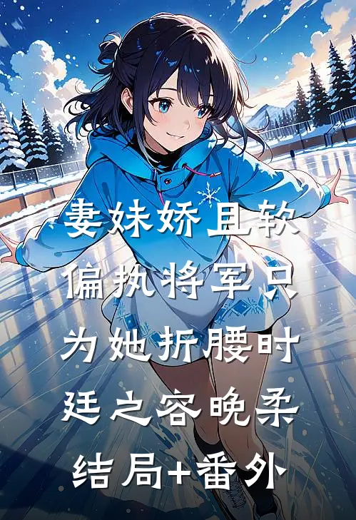 妻妹娇且软，偏执将军只为她折腰时廷之容晚柔结局+番外