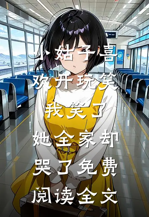 小姑子喜欢开玩笑，我笑了，她全家却哭了免费阅读全文