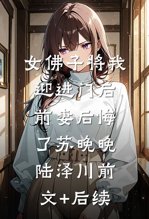 女佛子将我迎进门后，前妻后悔了苏晚晚陆泽川前文+后续