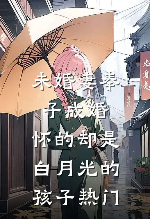 未婚妻奉子成婚，怀的却是白月光的孩子热门