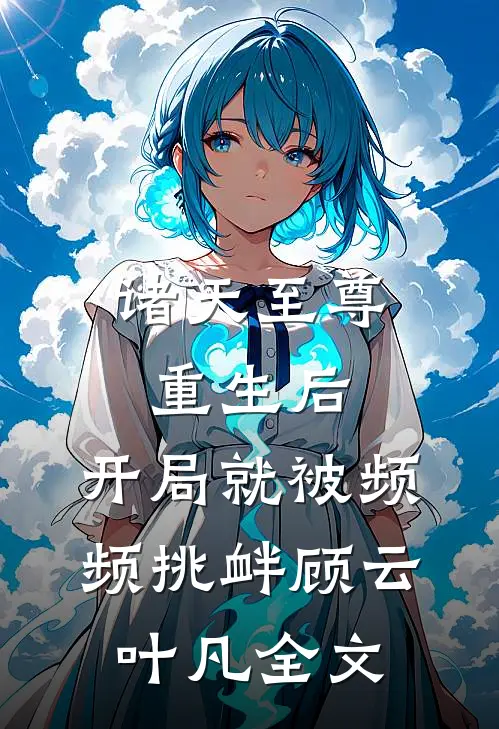 诸天至尊重生后，开局就被频频挑衅顾云叶凡全文