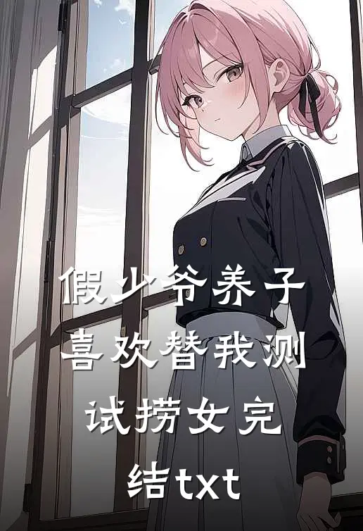假少爷养子喜欢替我测试捞女完结txt