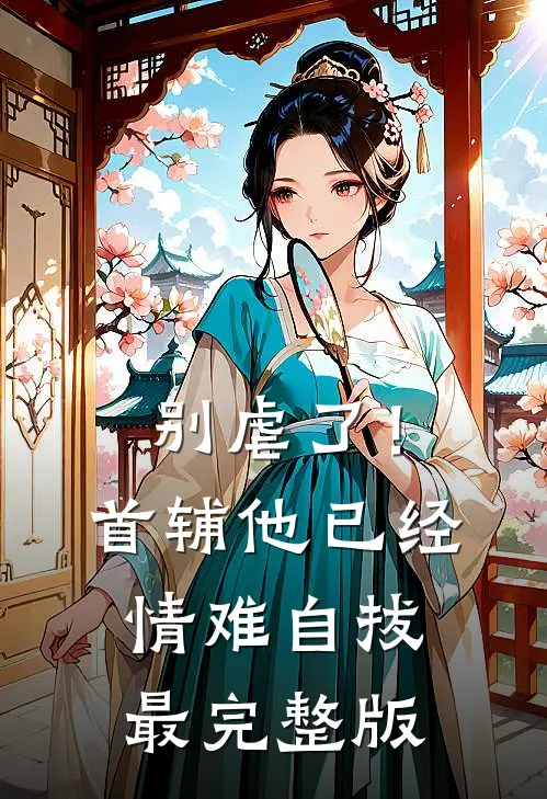 别虐了！首辅他已经情难自拔最完整版