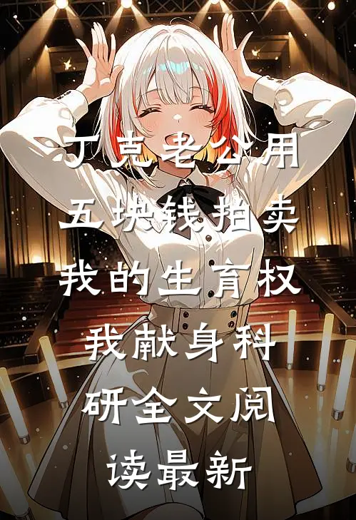 丁克老公用五块钱拍卖我的生育权，我献身科研全文阅读最新