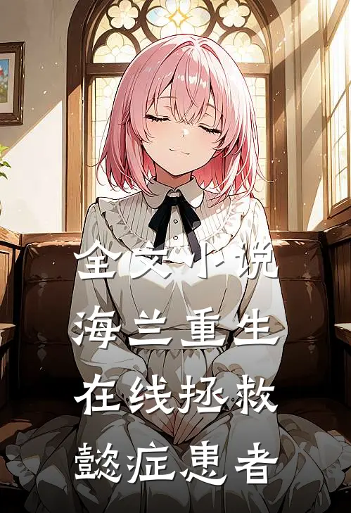 全文小说海兰重生，在线拯救懿症患者
