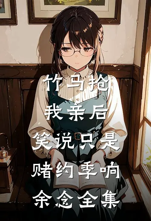 竹马抢我亲后，笑说只是赌约季响余念 全集