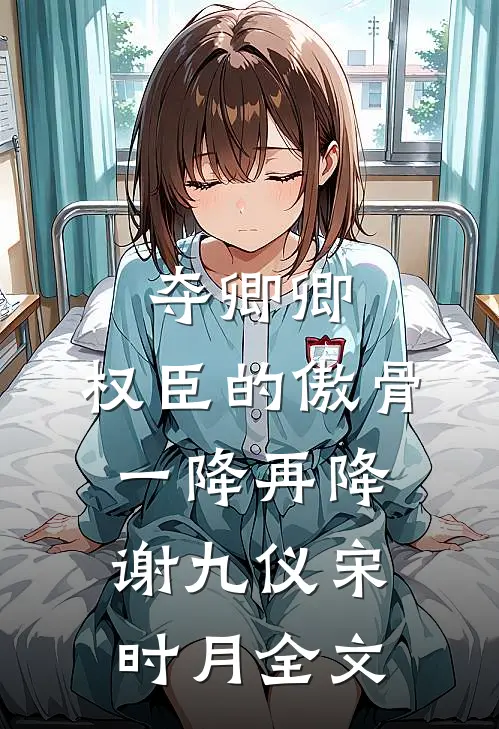 夺卿卿，权臣的傲骨一降再降谢九仪宋时月全文