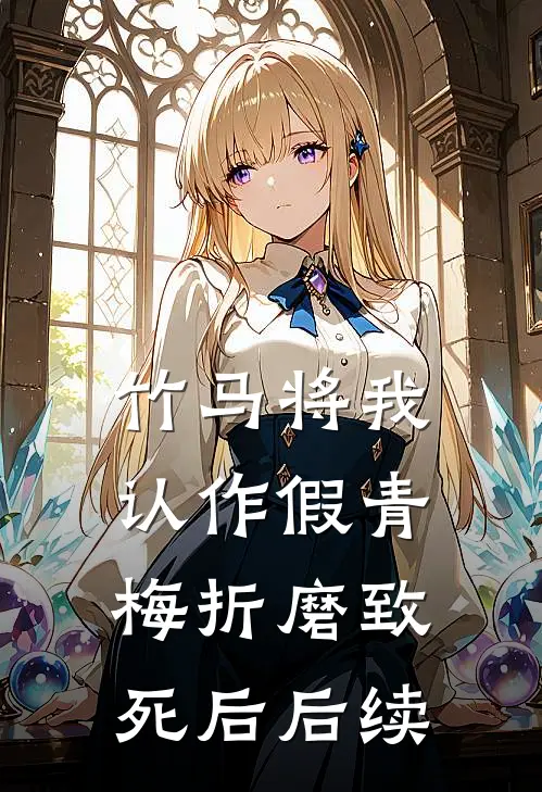 竹马将我认作假青梅折磨致死后后续