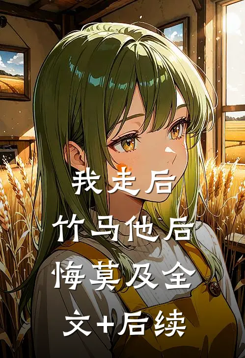 我走后，竹马他后悔莫及全文+后续
