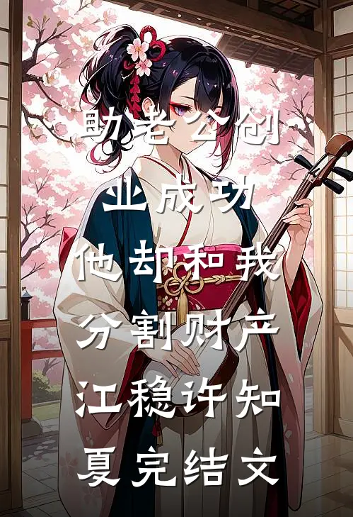 助老公创业成功，他却和我分割财产江稳许知夏完结文