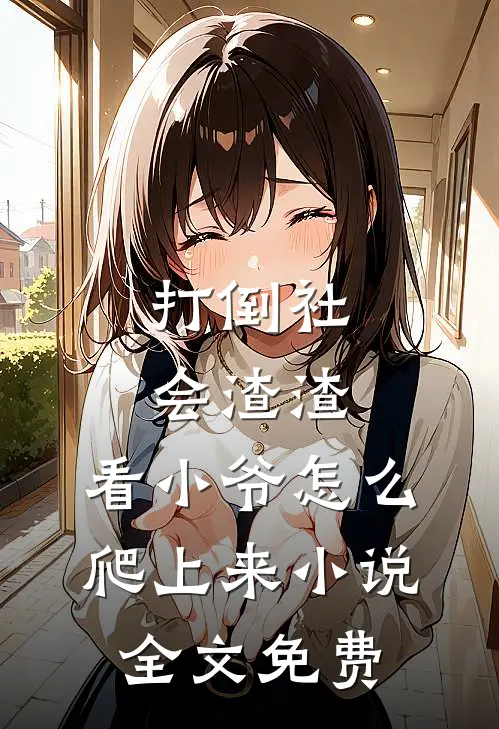 打倒社会渣渣，看小爷怎么爬上来小说全文免费