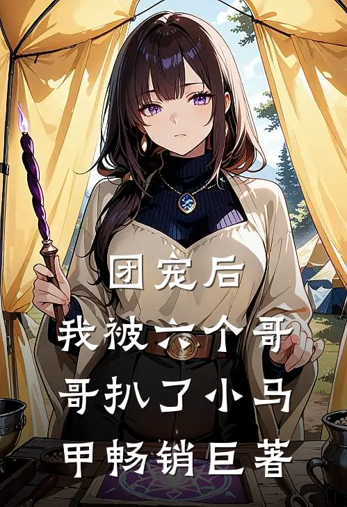 团宠后，我被六个哥哥扒了小马甲畅销巨著