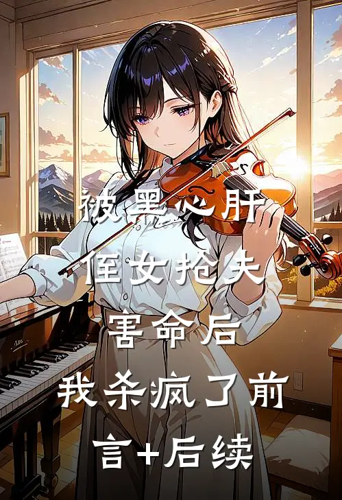 被黑心肝侄女抢夫害命后，我杀疯了前言+后续