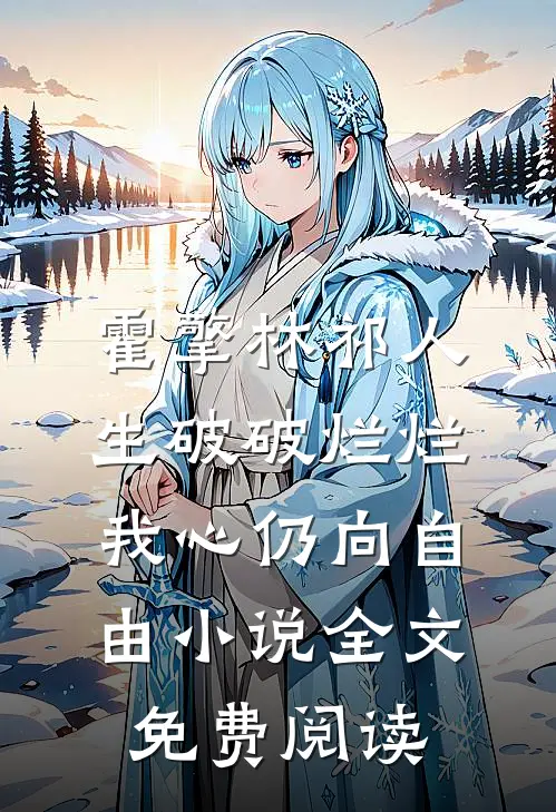 霍擎林祁人生破破烂烂，我心仍向自由小说全文免费阅读