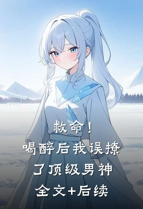 救命！喝醉后我误撩了顶级男神全文+后续