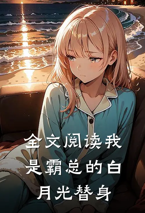 全文阅读我是霸总的白月光替身