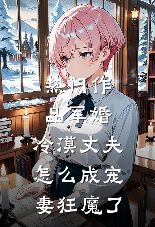 热门作品军婚：冷漠丈夫怎么成宠妻狂魔了