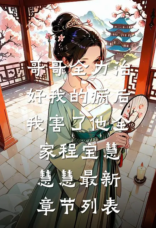 哥哥全力治好我的病后，我害了他全家程宝慧慧慧最新章节列表
