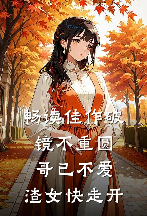 畅读佳作破镜不重圆：哥已不爱，渣女快走开