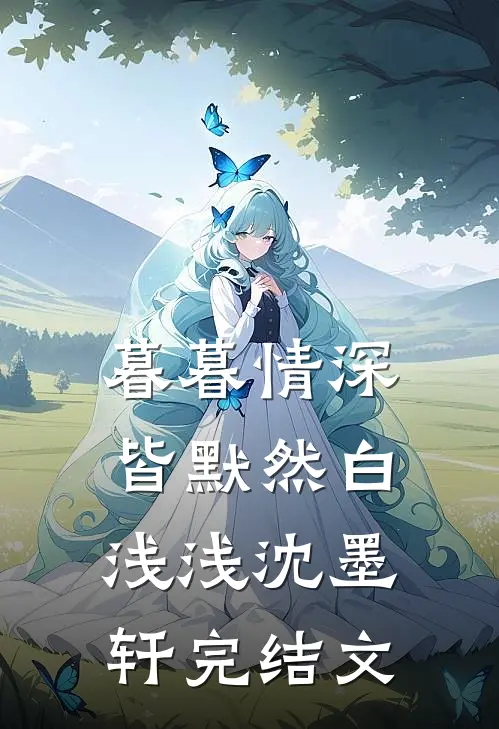 暮暮情深皆默然白浅浅沈墨轩完结文