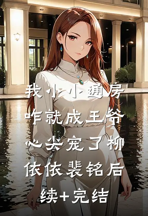 我小小通房，咋就成王爷心尖宠了柳依依裴铭后续+完结