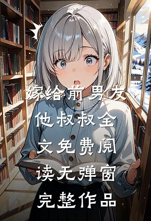 嫁给前男友他叔叔全文免费阅读无弹窗完整作品