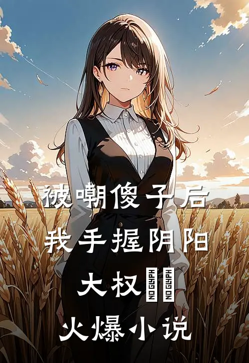 被嘲傻子后，我手握阴阳大权​​火爆小说