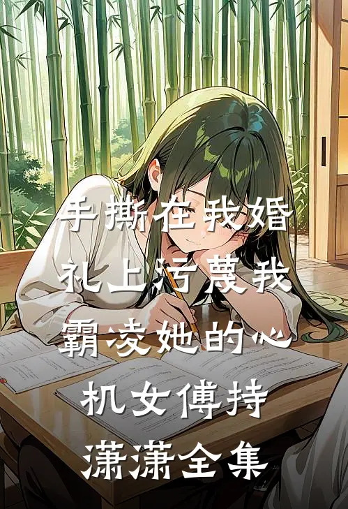 手撕在我婚礼上污蔑我霸凌她的心机女傅持潇潇全集