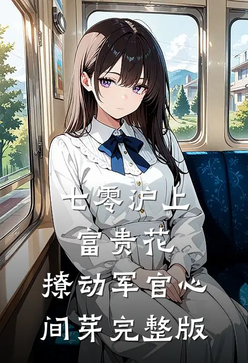 七零沪上富贵花，撩动军官心间芽完整版