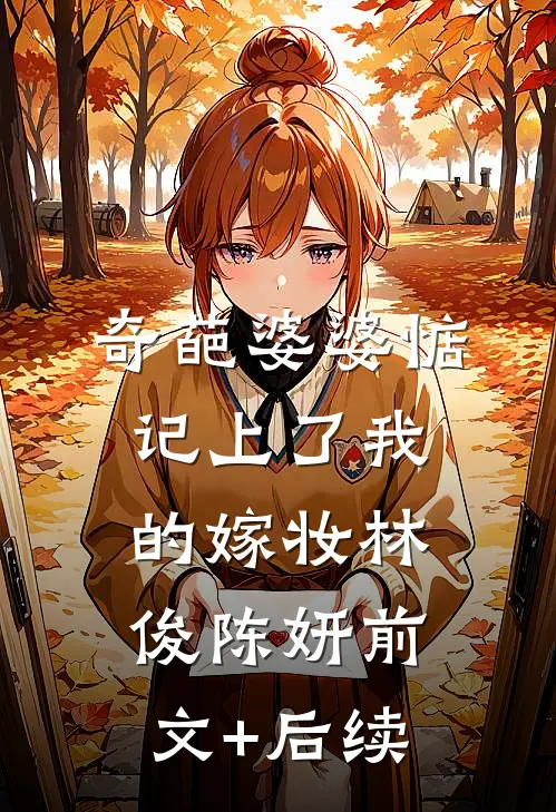 奇葩婆婆惦记上了我的嫁妆林俊陈妍前文+后续