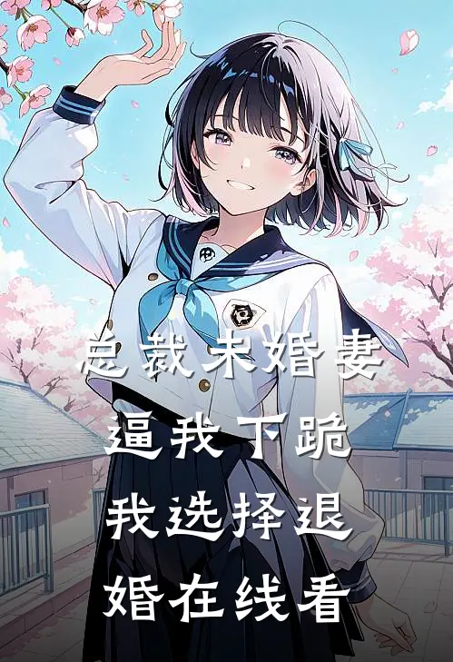 总裁未婚妻逼我下跪，我选择退婚在线看