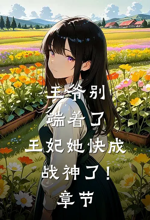 王爷别端着了，王妃她快成战神了！章节