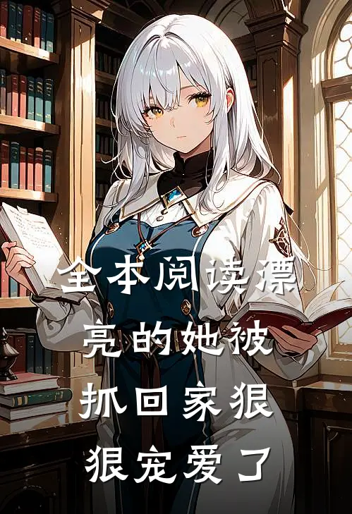 全本阅读漂亮的她被抓回家狠狠宠爱了