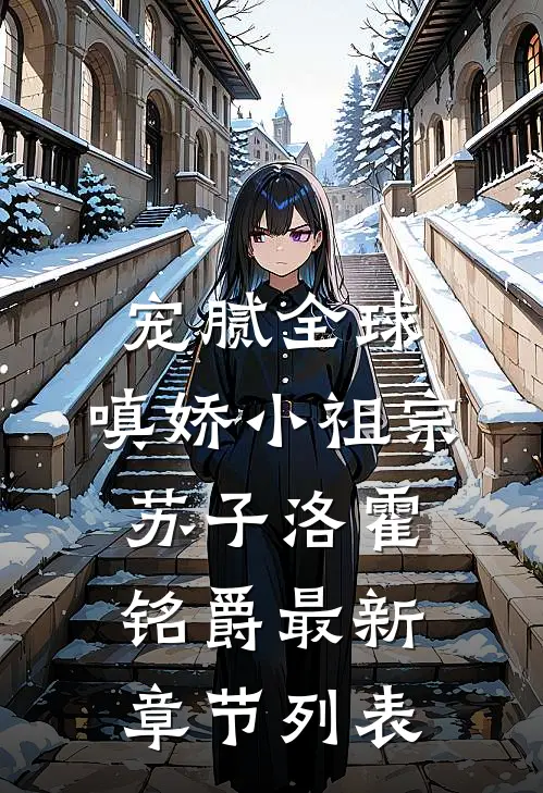 宠腻全球：嗔娇小祖宗苏子洛霍铭爵最新章节列表