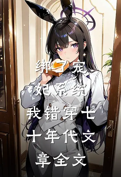 绑了宠妃系统，我错穿七十年代文章全文