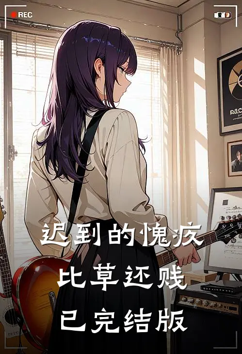 迟到的愧疚比草还贱已完结版