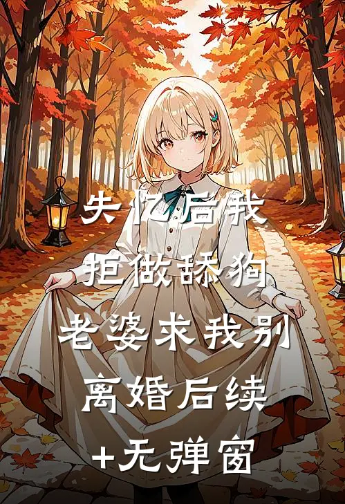 失忆后我拒做舔狗，老婆求我别离婚后续+无弹窗