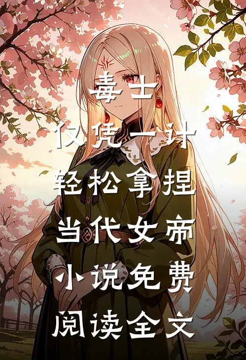 毒士：仅凭一计，轻松拿捏当代女帝小说免费阅读全文