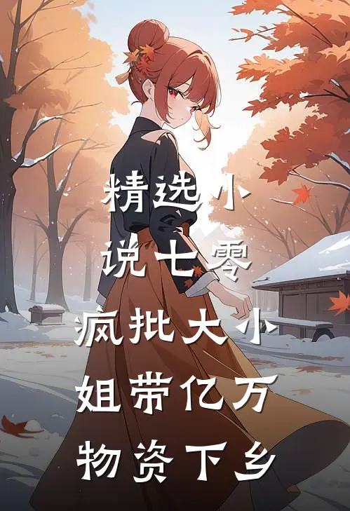 精选小说七零，疯批大小姐带亿万物资下乡