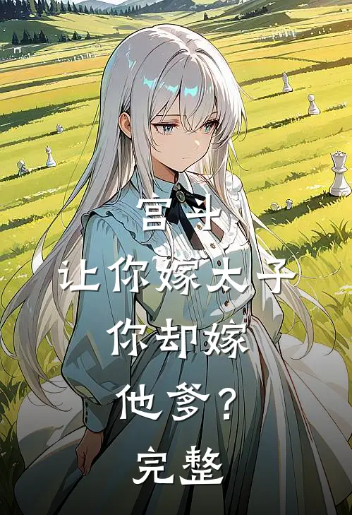 宫斗让你嫁太子,你却嫁他爹?完整