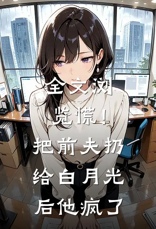 全文浏览慌！把前夫扔给白月光后，他疯了