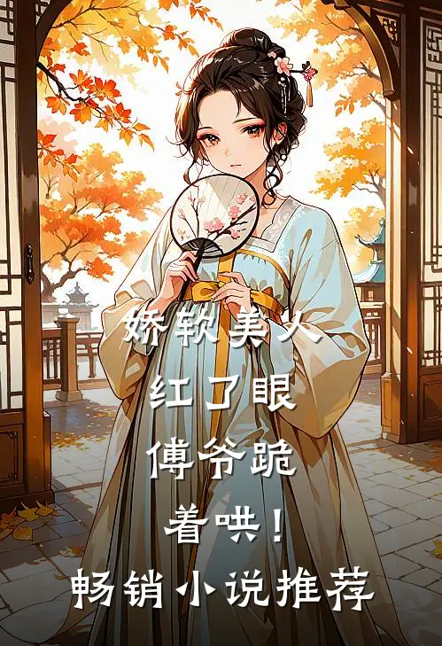 娇软美人红了眼,傅爷跪着哄!畅销推荐完结