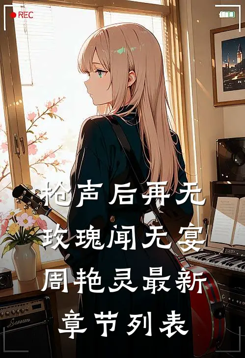 枪声后再无玫瑰闻无宴周艳灵最新章节列表