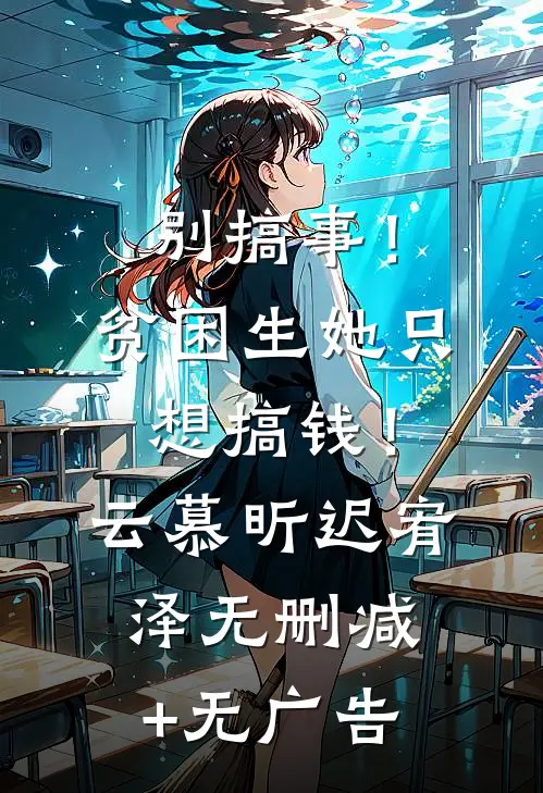 别搞事！贫困生她只想搞钱！云慕昕迟宥泽无删减+无广告