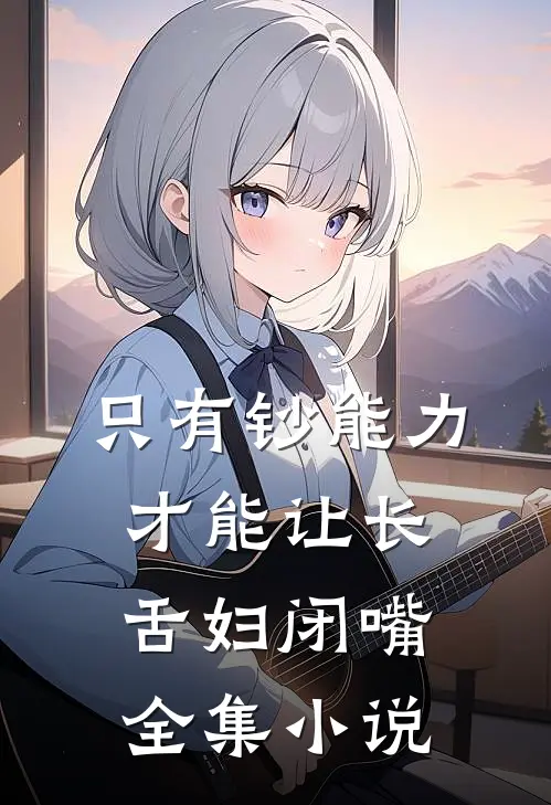 只有钞能力，才能让长舌妇闭嘴全集小说