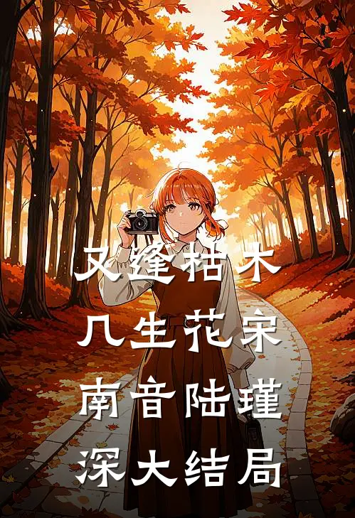 又逢枯木几生花宋南音陆瑾深大结局