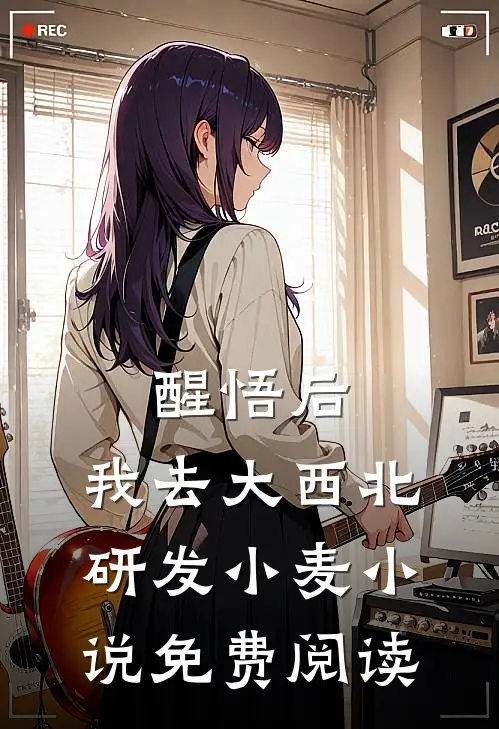 醒悟后，我去大西北研发小麦小说免费阅读