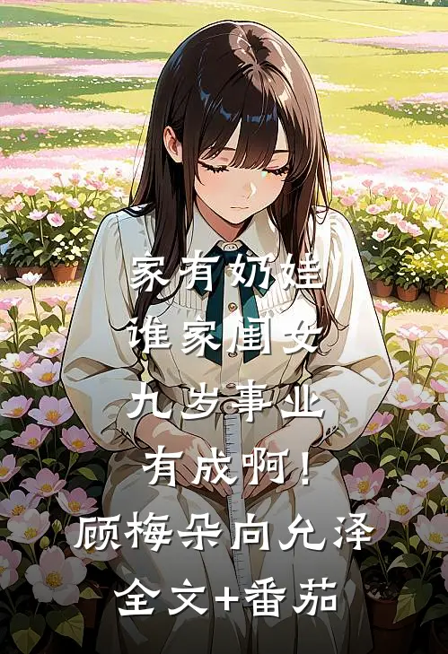家有奶娃：谁家闺女九岁事业有成啊！顾梅朵向允泽全文+番茄