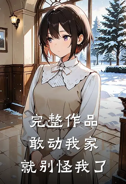 完整作品敢动我家,就别怪我了