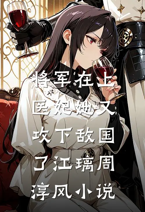 将军在上，医妃她又攻下敌国了江璃周淳风小说